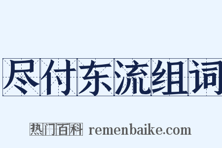 尽付东流组词是什么意思的图片